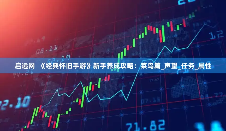 启远网  《经典怀旧手游》新手养成攻略：菜鸟篇_声望_任务_属性