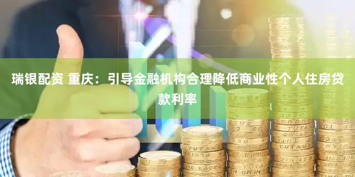 瑞银配资 重庆：引导金融机构合理降低商业性个人住房贷款利率
