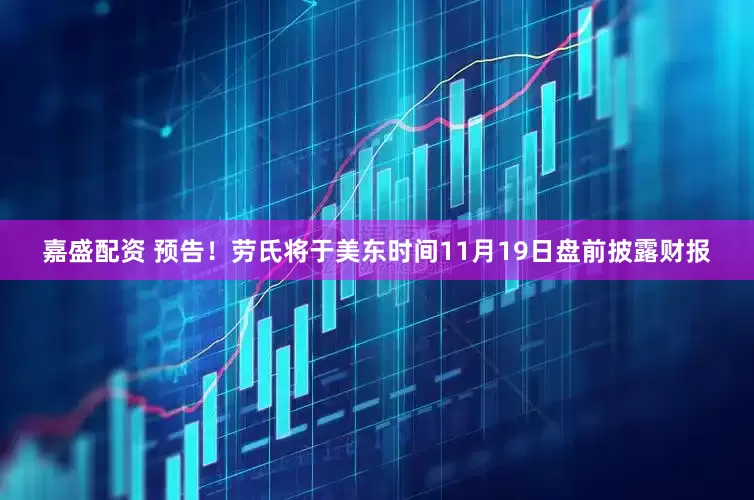 嘉盛配资 预告！劳氏将于美东时间11月19日盘前披露财报