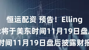 恒运配资 预告！Ellington Credit将于美东时间11月19日盘后披露财报