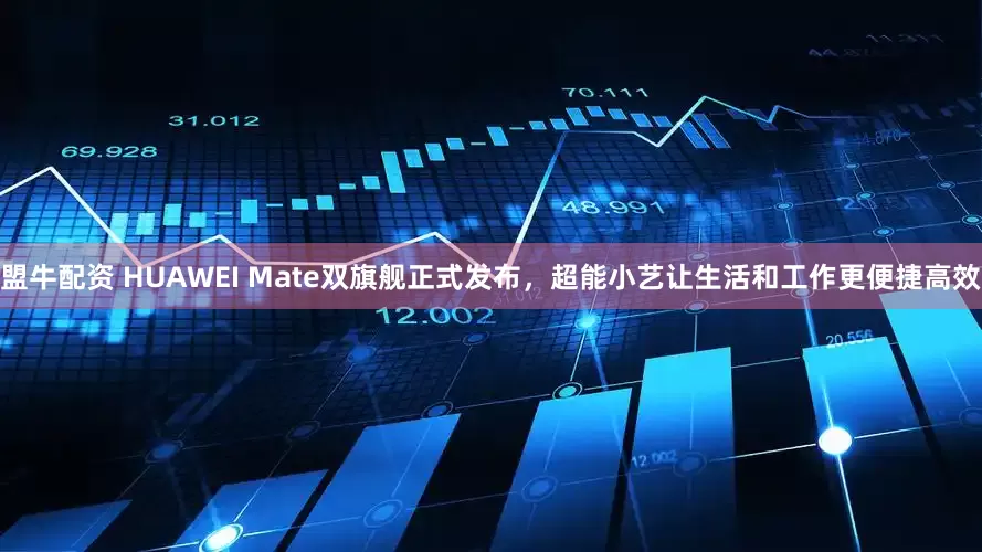 盟牛配资 HUAWEI Mate双旗舰正式发布，超能小艺让生活和工作更便捷高效