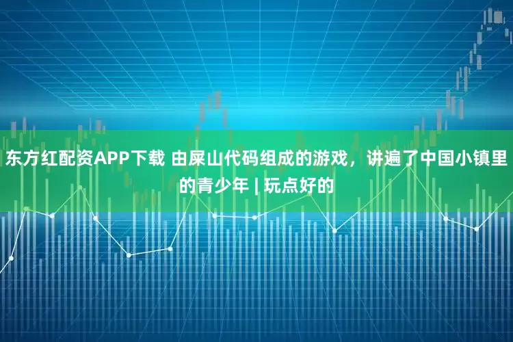 东方红配资APP下载 由屎山代码组成的游戏，讲遍了中国小镇里的青少年 | 玩点好的
