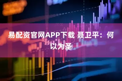 易配资官网APP下载 聂卫平：何以为圣